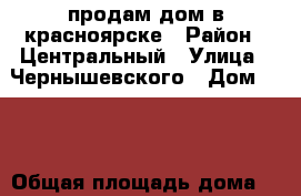 продам дом в красноярске › Район ­ Центральный › Улица ­ Чернышевского › Дом ­ 94 › Общая площадь дома ­ 120 › Площадь участка ­ 80 › Цена ­ 3 700 000 - Красноярский край, Красноярск г. Недвижимость » Дома, коттеджи, дачи продажа   . Красноярский край,Красноярск г.